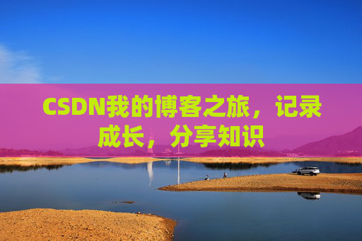 CSDN我的博客之旅,记录成长,分享知识